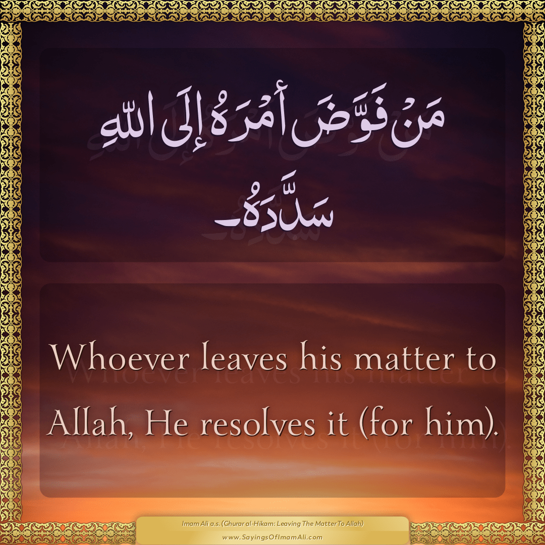 Whoever leaves his matter to Allah, He resolves it (for him).